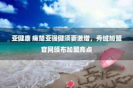 亚健康 痛楚亚强健须要激增，秀域加盟官网颁布加盟亮点